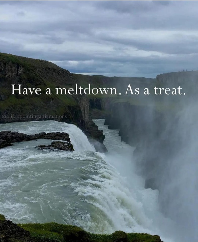 This meme is a humorous image of a serene, natural landscape with a waterfall. The text overlayed on the image reads, "Have a meltdown. As a treat." The phrase is likely meant to be ironic, suggesting that having a meltdown (a stressful or emotional breakdown) could be a welcome, relaxing experience, much like a treat.
